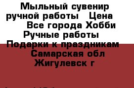 Мыльный сувенир ручной работы › Цена ­ 200 - Все города Хобби. Ручные работы » Подарки к праздникам   . Самарская обл.,Жигулевск г.